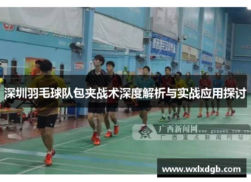 深圳羽毛球队包夹战术深度解析与实战应用探讨