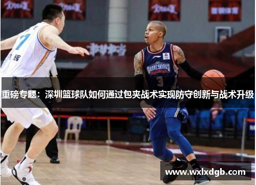 重磅专题：深圳篮球队如何通过包夹战术实现防守创新与战术升级