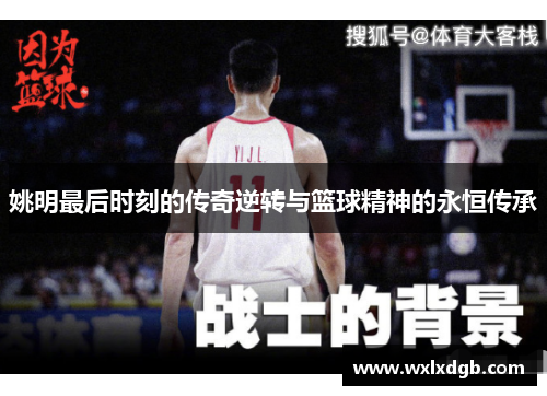 姚明最后时刻的传奇逆转与篮球精神的永恒传承