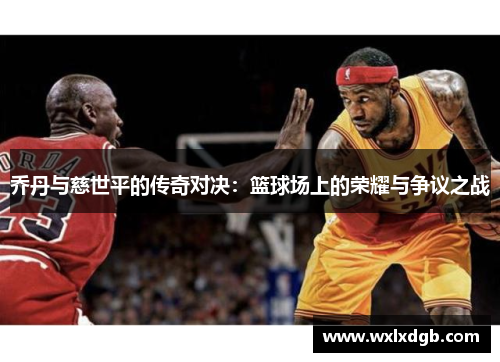 乔丹与慈世平的传奇对决：篮球场上的荣耀与争议之战