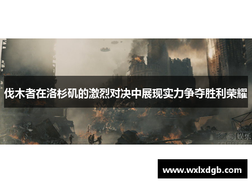 伐木者在洛杉矶的激烈对决中展现实力争夺胜利荣耀