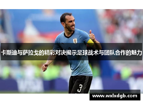 卡斯迪与萨拉戈的精彩对决揭示足球战术与团队合作的魅力