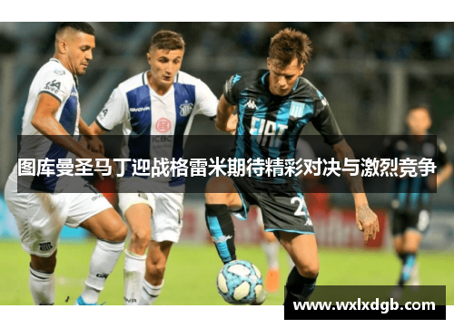 图库曼圣马丁迎战格雷米期待精彩对决与激烈竞争