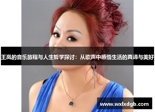 王岚的音乐旅程与人生哲学探讨：从歌声中感悟生活的真谛与美好